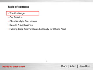 Table of contents

• The Challenge
• Our Solution
• Cloud Analytic Techniques
• Results & Applications
• Helping Booz Allen’s Clients be Ready for What’s Next




                                    2
 