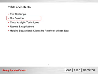 Table of contents

• The Challenge
• Our Solution
• Cloud Analytic Techniques
• Results & Applications
• Helping Booz Allen’s Clients be Ready for What’s Next




                                    4
 