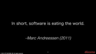 © 2015 NTT DOCOMO, INC. All rights reserved.
–Marc Andreessen (2011)
In short, software is eating the world.
2
 