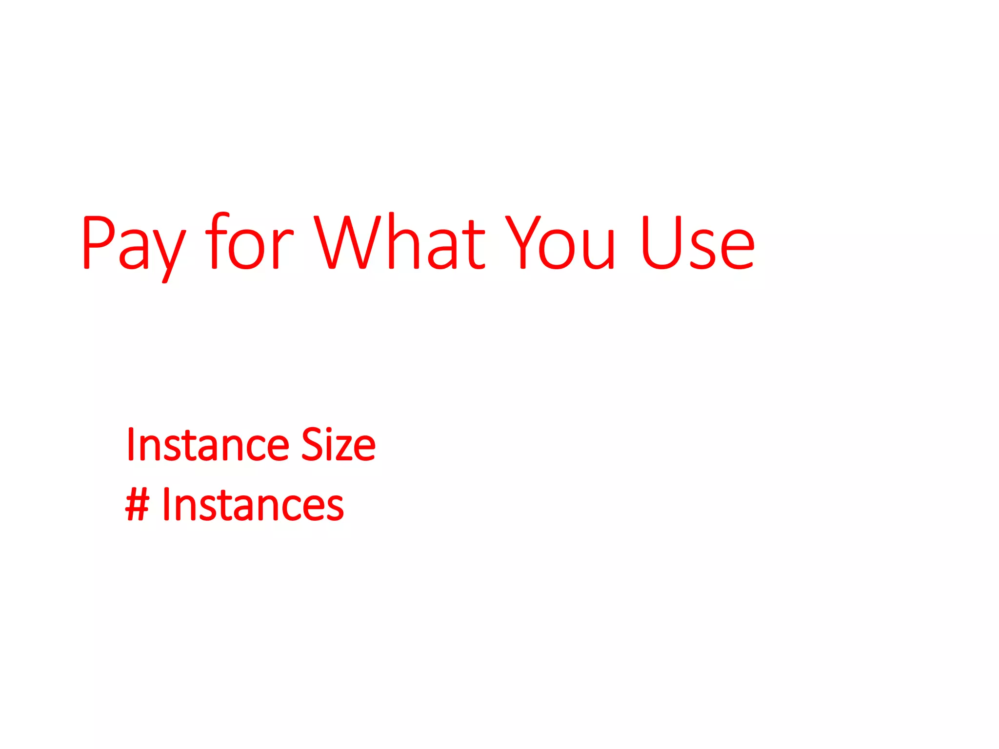 Pay for What You Use
Instance Size
# Instances
 
