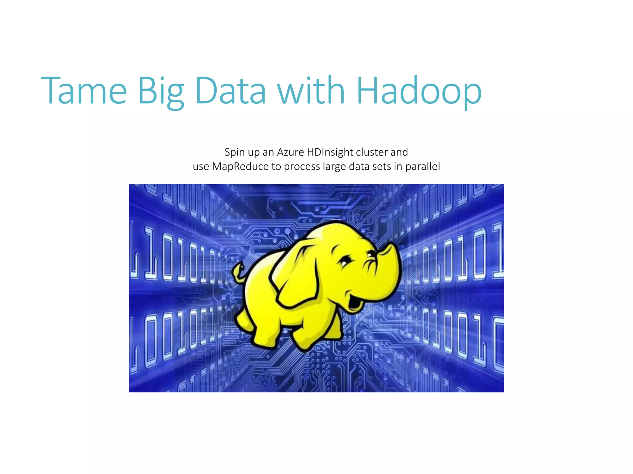 Tame Big Data with Hadoop
Spin up an Azure HDInsight cluster and
use MapReduce to process large data sets in parallel
 