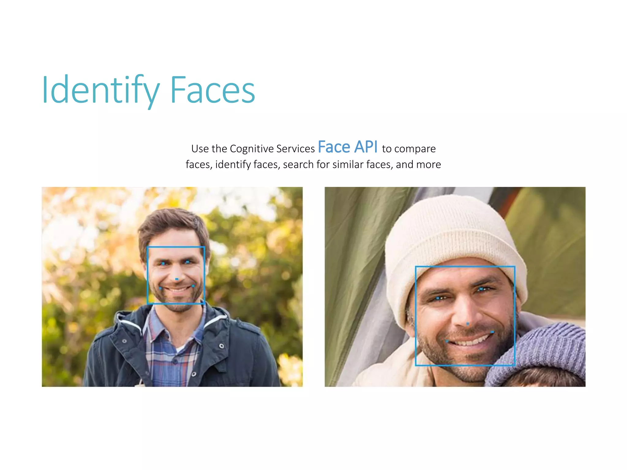 Identify Faces
Use the Cognitive Services Face API to compare
faces, identify faces, search for similar faces, and more
 