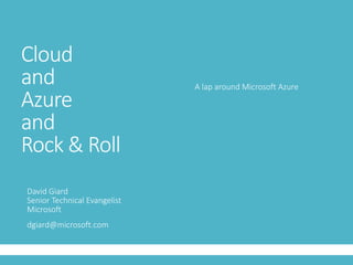 Cloud
and
Azure
and
Rock & Roll
David Giard
Senior Technical Evangelist
Microsoft
dgiard@microsoft.com
A lap around Microsoft Azure
 