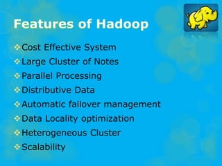 Cost Effective System
Large Cluster of Notes
Parallel Processing
Distributive Data
Automatic failover management
Data Locality optimization
Heterogeneous Cluster
Scalability
 