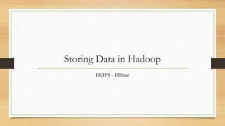 Storing Data in Hadoop
HDFS - HBase
 