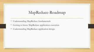 MapReduce-Roadmap
• Understanding MapReduce fundamentals
• Getting to know MapReduce application execution
• Understanding MapReduce application design
 