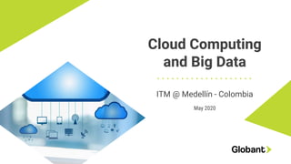 Cloud Computing
and Big Data
ITM @ Medellín - Colombia
May 2020
 