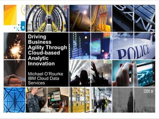 Driving
Business
Agility Through
Cloud-based
Analytic
Innovation
Michael O’Rourke
IBM Cloud Data
Services
© 2015 IBM Corporation
 
