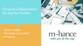 Cloud & Collaboration
for Not for Profits
Ashley Noblet
Pre-Sales Consultant
m-hance
 