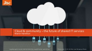 Cloud & community – the future of shared IT services
Martin Hamilton
Photo credit: CC-BY-SA Flickr: user Perspecsys PhotosLoughborough University Centre for Global Sourcing and Services - guest lecture
 