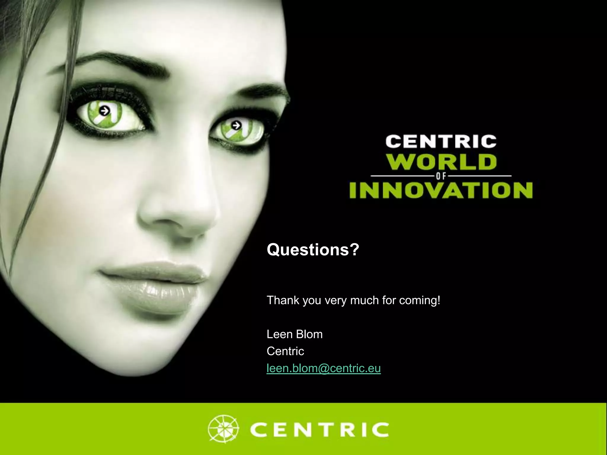 Questions?
Thank you very much for coming!
Leen Blom
Centric
leen.blom@centric.eu
 