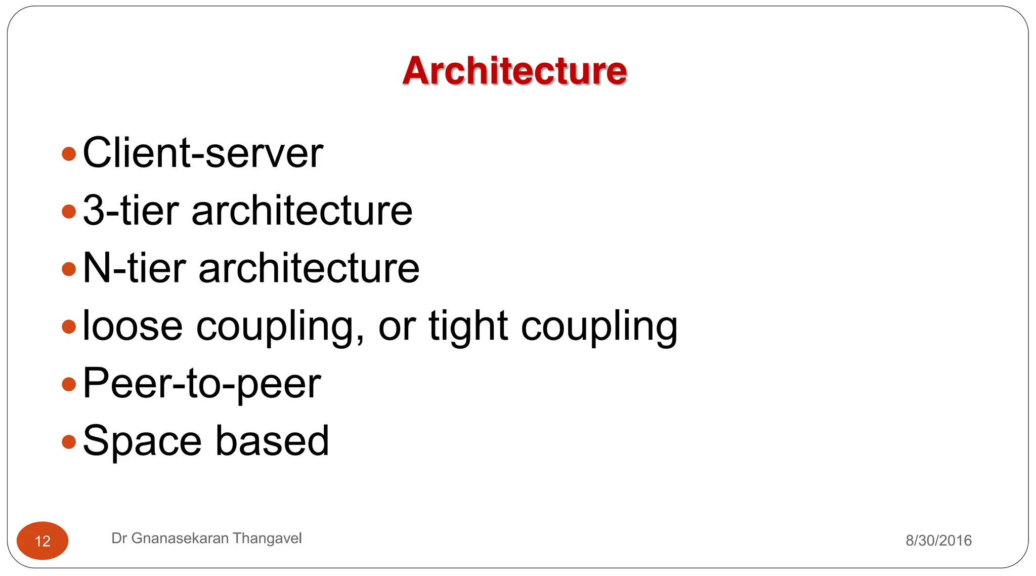 Architecture
yClient-server
y3-tier architecture
yN-tier architecture
yloose coupling, or tight coupling
yPeer-to-peer
ySpace based
12 Dr Gnanasekaran Thangavel 8/30/2016
 