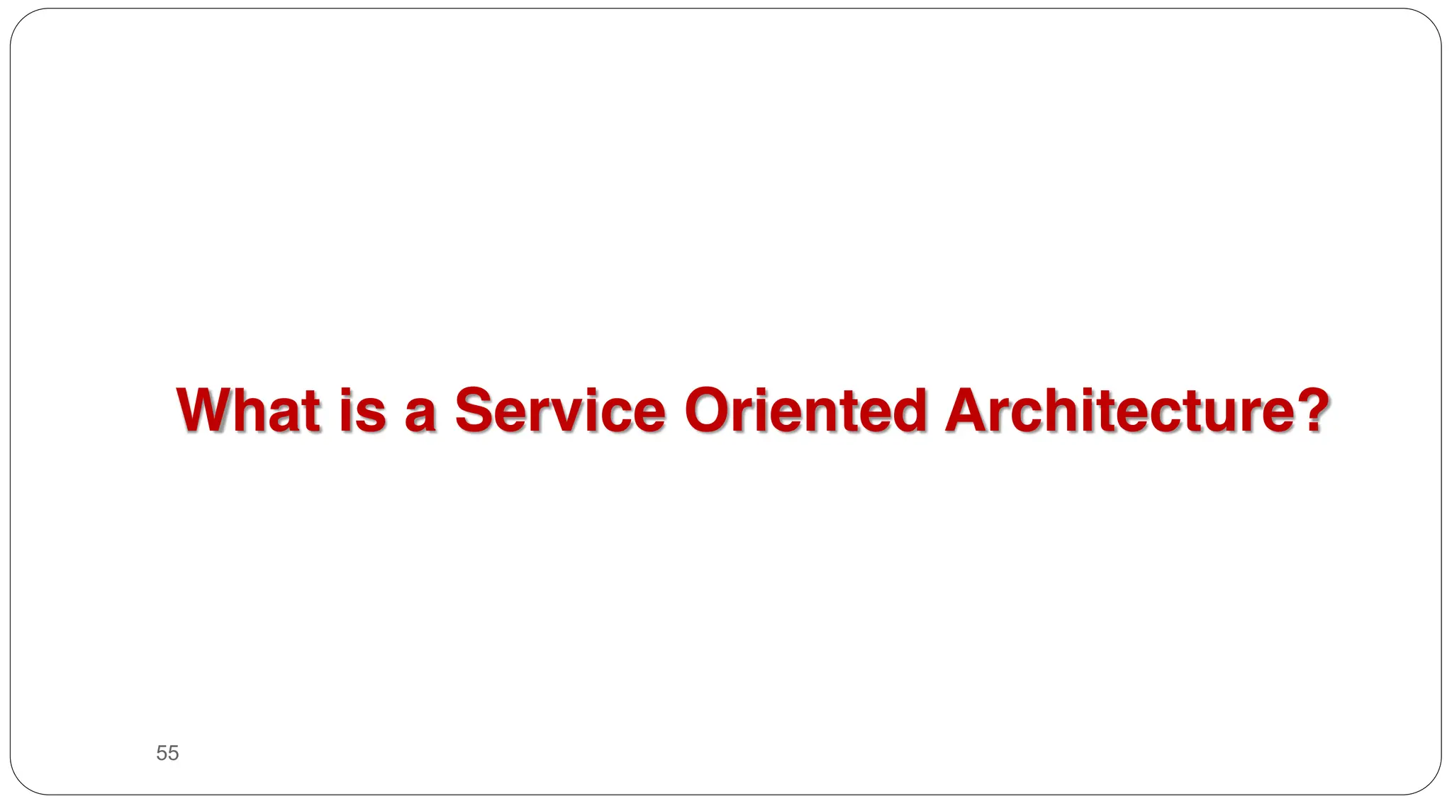 55
What is a Service Oriented Architecture?
 
