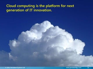 Cloud computing is the platform for next
 generation of IT innovation.




© 2011 Persistent Systems Ltd       www.persistentsys.com   13
 