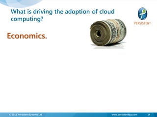 What is driving the adoption of cloud
 computing?

Economics.




© 2011 Persistent Systems Ltd       www.persistentsys.com   14
 
