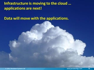 Infrastructure is moving to the cloud …
applications are next!

Data will move with the applications.




© 2011 Persistent Systems Ltd       www.persistentsys.com   48
 