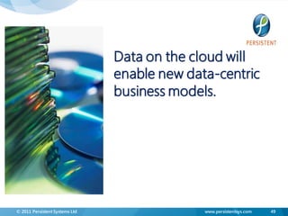 Data on the cloud will
                                enable new data-centric
                                business models.




© 2011 Persistent Systems Ltd                 www.persistentsys.com   49
 