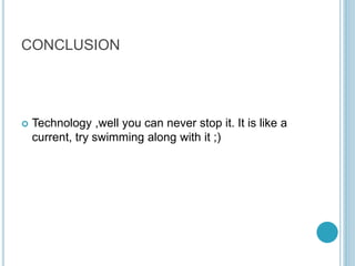 CONCLUSION
 Technology ,well you can never stop it. It is like a
current, try swimming along with it ;)
 