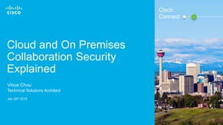 © 2016 Cisco and/or its affiliates. All rights reserved. 1
Jan 30th 2018
Cisco
Connect
Cloud and On Premises
Collaboration Security
Explained
Vince Chou
Technical Solutions Architect
 