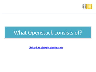 What Openstack consists of?
Click this to view the presentation
 