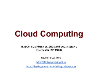 Cloud Computing
M.TECH. COMPUTER SCIENCE and ENGINEERING
II semester 2013/2014
Ravindra Dastikop
http://dastikop.blogspot.in
http://dastikop-internet-of-things.blogspot.in
 