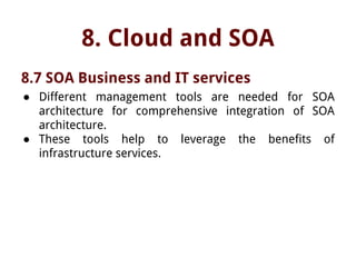 8. Cloud and SOA
8.7 SOA Business and IT services
● Different management tools are needed for SOA
architecture for comprehensive integration of SOA
architecture.
● These tools help to leverage the benefits of
infrastructure services.
 
