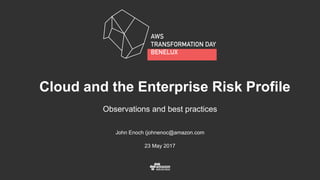 John Enoch (johnenoc@amazon.com
23 May 2017
Cloud and the Enterprise Risk Profile
Observations and best practices
 