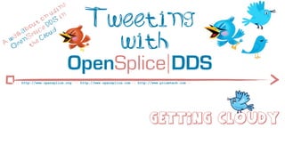 ng
                       si

              t
                o
           ou e D
                  n
                     u
                     DS
                          in           Tweeting
         ab lic ud

A
  w
   O
    a lk
      p
          S
            p
        en he
           t
                C lo
                                         with
                               OpenSplice DDS
     :: http://www.opensplice.org :: http://www.opensplice.com :: http://www.prismtech.com ::




                                                                        Getting cloudy
 