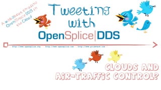 ng
                       si

              t
                o
           ou e D
                  n
                     u
                     DS
                          in           Tweeting
         ab lic ud

A
  w
   O
    a lk
      p
          S
            p
        en he
           t
                C lo
                                         with
                               OpenSplice DDS
     :: http://www.opensplice.org :: http://www.opensplice.com :: http://www.prismtech.com ::




                                                        Clouds and
                                              Air-traffic Control?
 