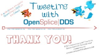 ng
                       si

              t
                o
           ou e D
                  n
                     u
                     DS
                          in           Tweeting
         ab lic ud

A
  w
   O
    a lk
      p
          S
            p
        en he
           t
                C lo
                                         with
                               OpenSplice DDS
     :: http://www.opensplice.org :: http://www.opensplice.com :: http://www.prismtech.com ::




       THANK You!                                                                                        d  the
                                                                                                                ta  lk? F
                                                                                                                   end
                                                                                                                         m
                                                                                                                           o und
                                                                                                                            e yo
                                                                                                                                  it
                                                                                                                                 ur
                                                                                                  n joye         S
                                                                                            .S. E          ing?          :
                                                                                          P           bor          s at         h.co
                                                                                                                                     m
                                                                                             Blo ody         me nt           ec
                                                                                                        com         r ismt
                                                                                                           sa ro@p
                                                                                                   lo. cor
                                                                                             a nge
 