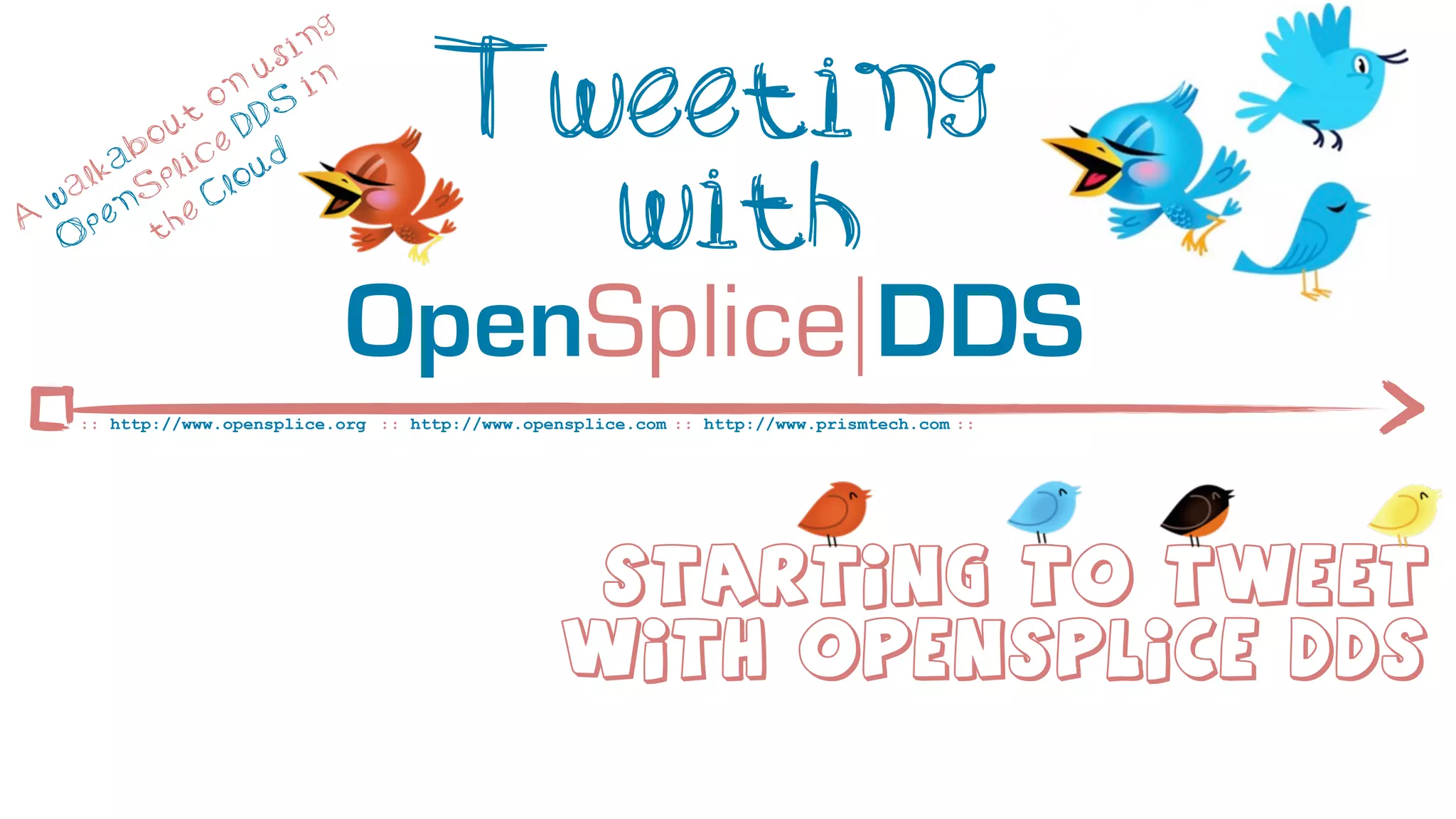 ng
                       si

              t
                o
           ou e D
                  n
                     u
                     DS
                          in           Tweeting
         ab lic ud

A
  w
   O
    a lk
      p
          S
            p
        en he
           t
                C lo
                                         with
                               OpenSplice DDS
     :: http://www.opensplice.org :: http://www.opensplice.com :: http://www.prismtech.com ::




                                                     Starting to Tweet
                                                    With OpenSplice DDS
 