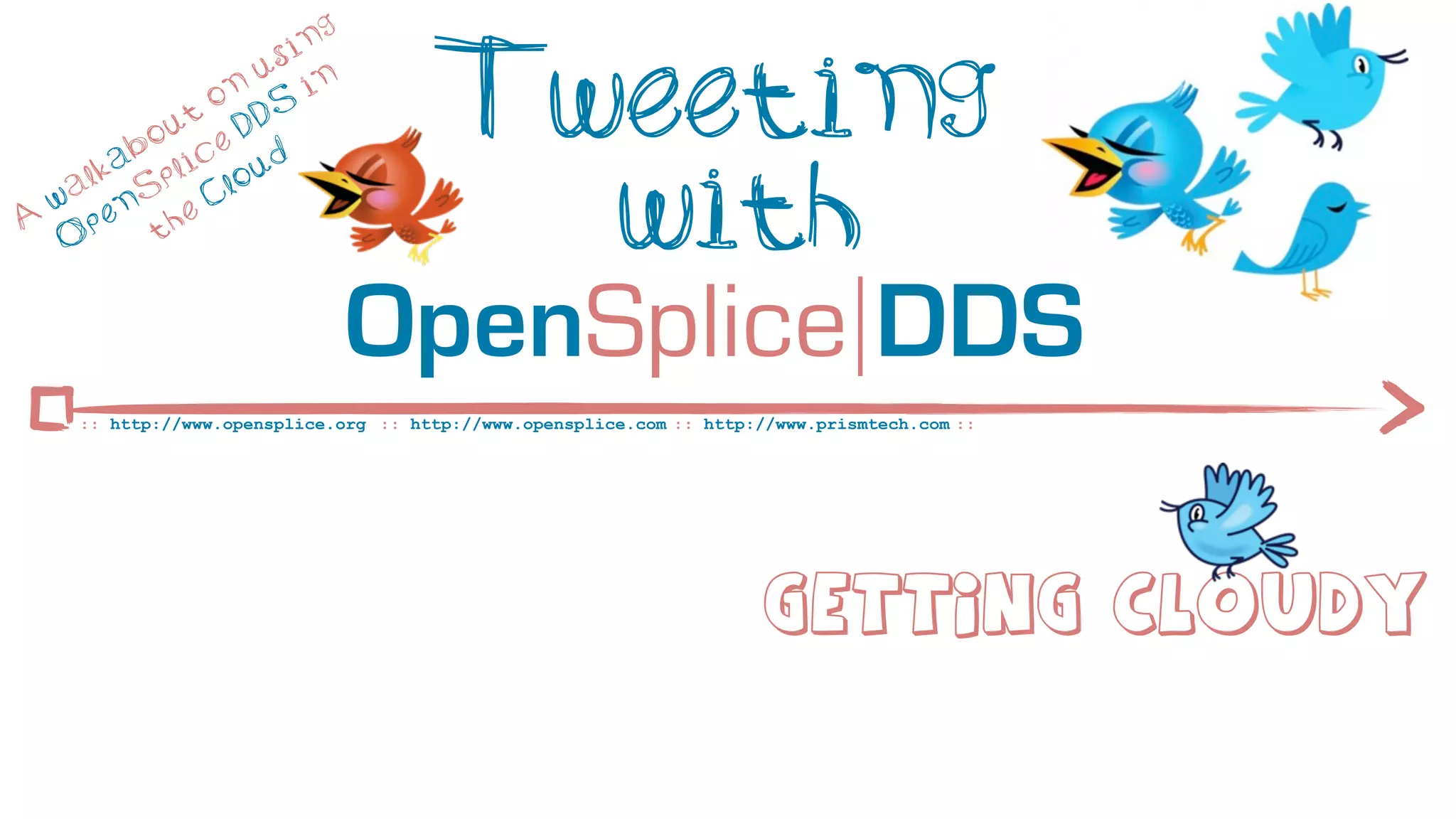 ng
                       si

              t
                o
           ou e D
                  n
                     u
                     DS
                          in           Tweeting
         ab lic ud

A
  w
   O
    a lk
      p
          S
            p
        en he
           t
                C lo
                                         with
                               OpenSplice DDS
     :: http://www.opensplice.org :: http://www.opensplice.com :: http://www.prismtech.com ::




                                                                        Getting cloudy
 