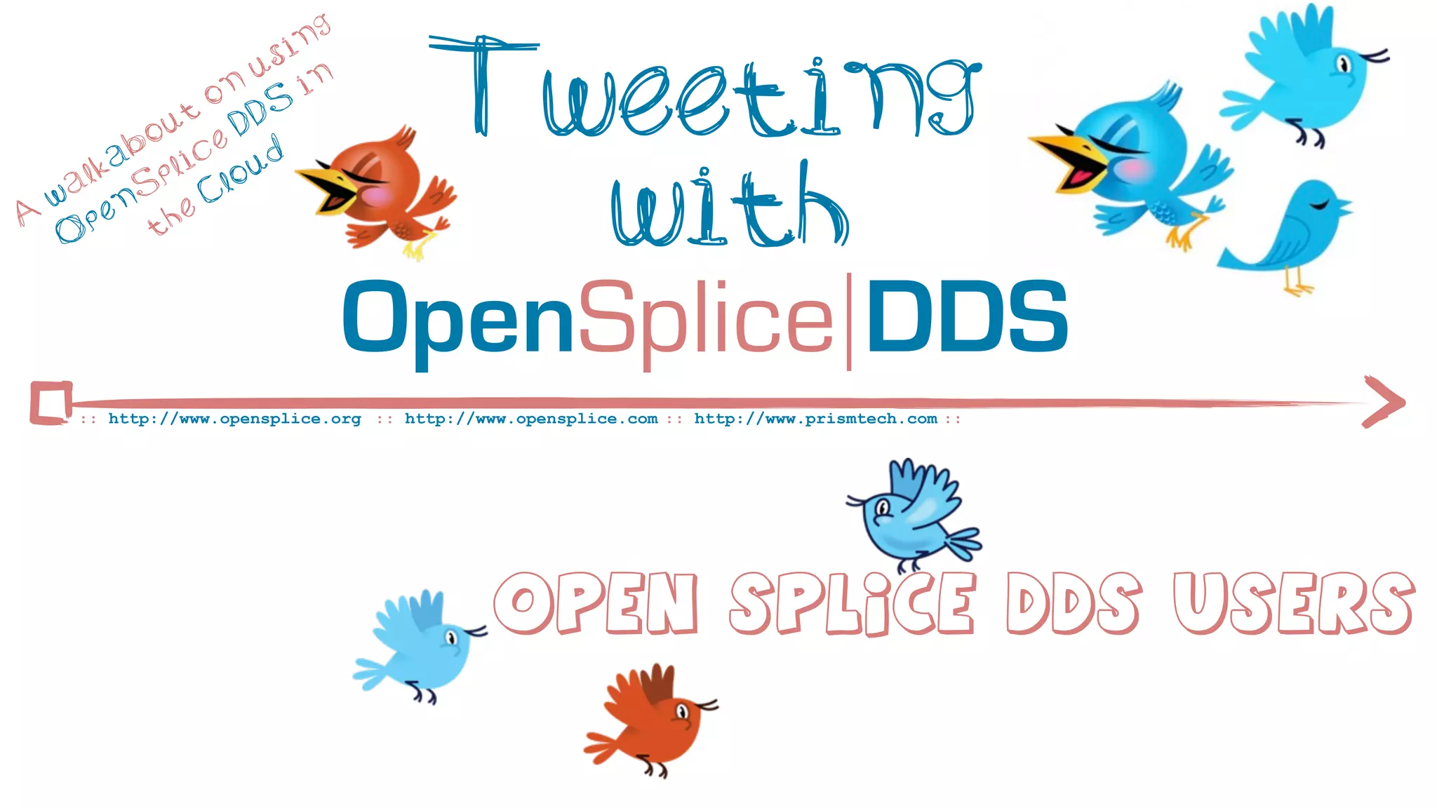ng
                       si

              t
                o
           ou e D
                  n
                     u
                     DS
                          in           Tweeting
         ab lic ud

A
  w
   O
    a lk
      p
          S
            p
        en he
           t
                C lo
                                         with
                               OpenSplice DDS
     :: http://www.opensplice.org :: http://www.opensplice.com :: http://www.prismtech.com ::




                                              Open Splice DDS USers
 