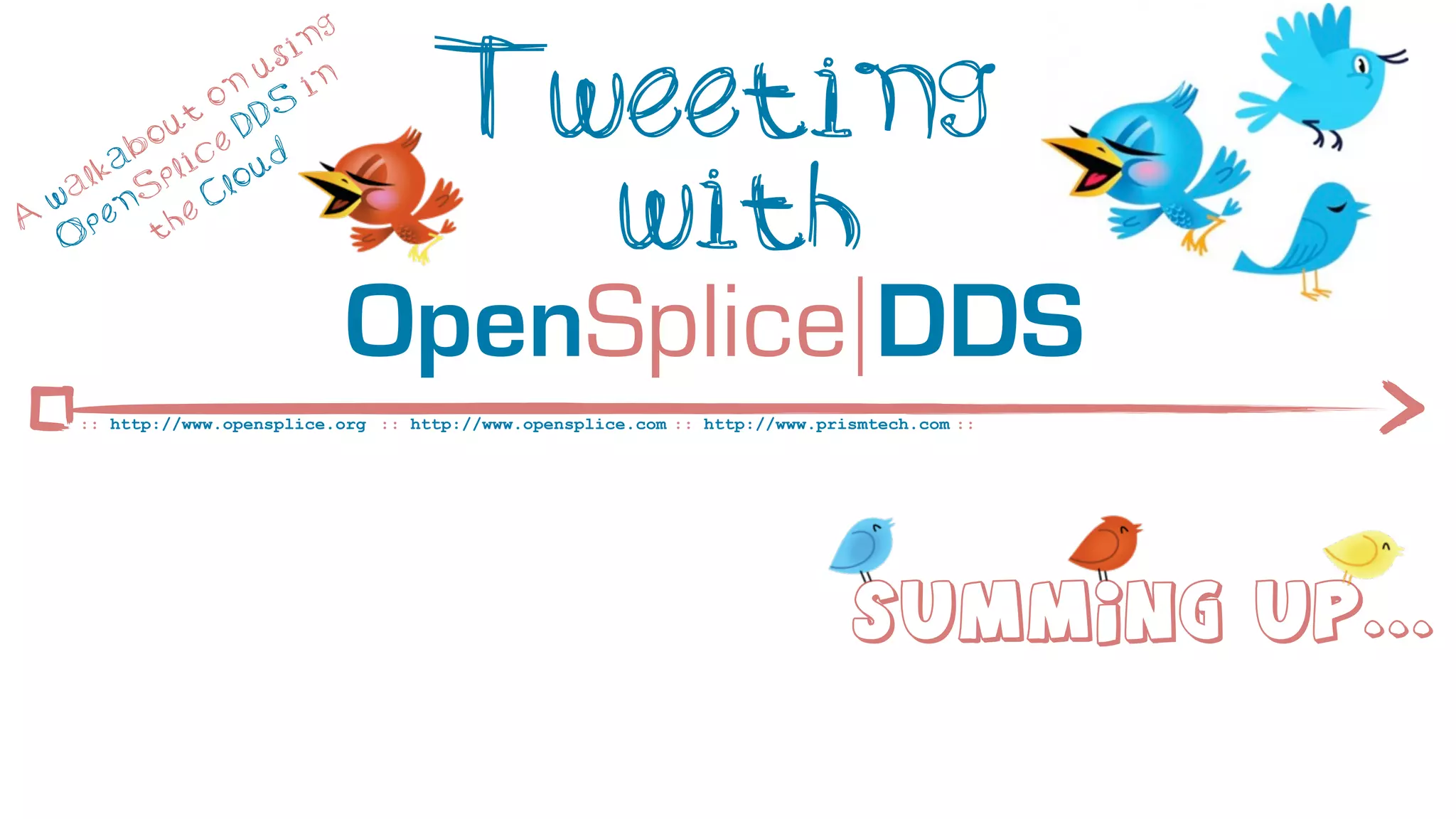 ng
                       si

              t
                o
           ou e D
                  n
                     u
                     DS
                          in           Tweeting
         ab lic ud

A
  w
   O
    a lk
      p
          S
            p
        en he
           t
                C lo
                                         with
                               OpenSplice DDS
     :: http://www.opensplice.org :: http://www.opensplice.com :: http://www.prismtech.com ::




                                                                                 Summing Up...
 