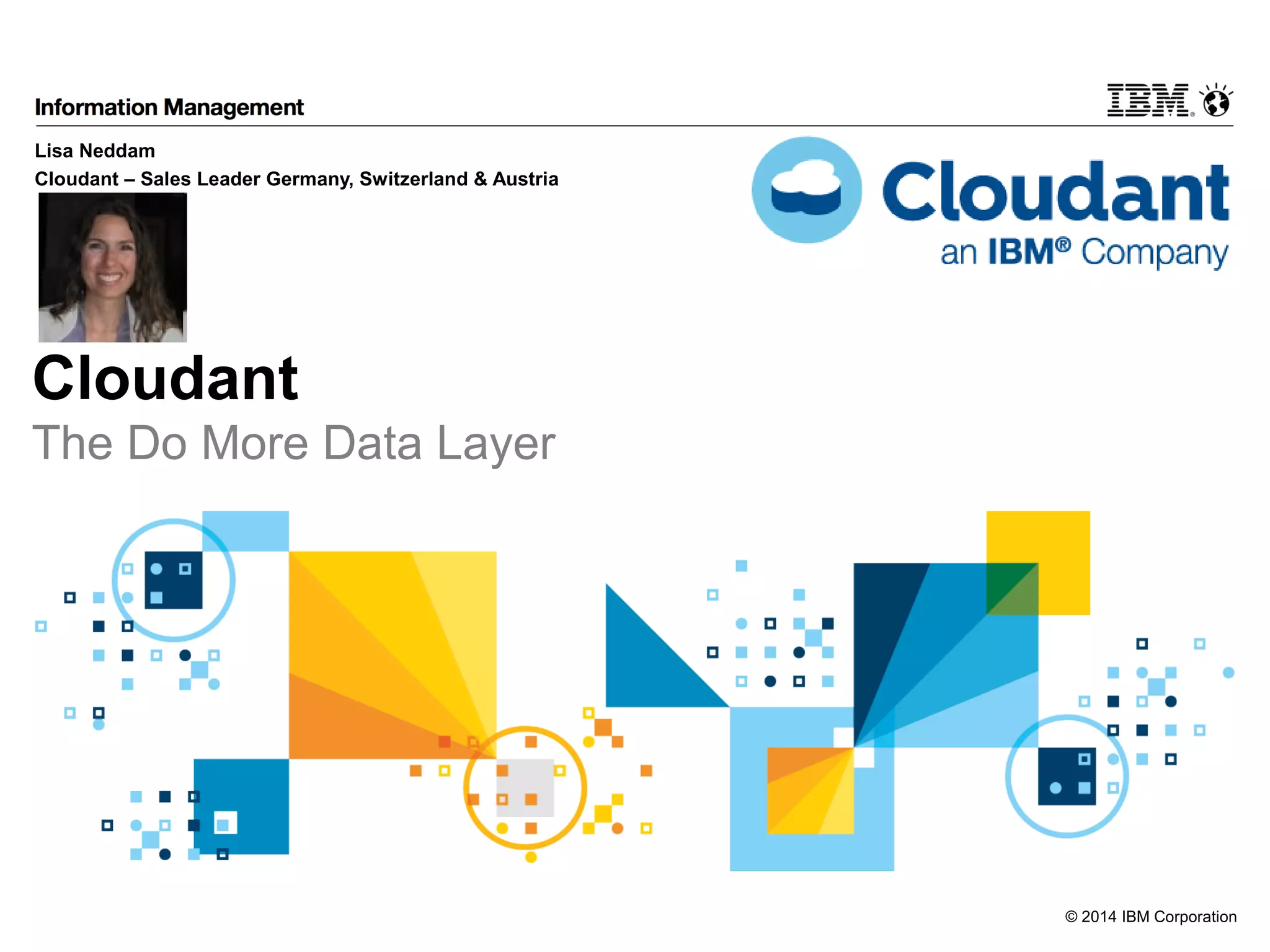 © 2014 IBM Corporation 
Lisa Neddam 
Cloudant – Sales Leader Germany, Switzerland & Austria 
Cloudant 
The Do More Data Layer 
 