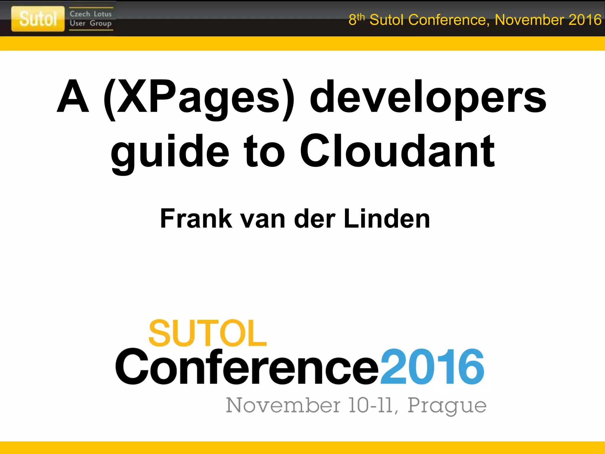 8th Sutol Conference, November 2016
A (XPages) developers
guide to Cloudant
Frank van der Linden
 