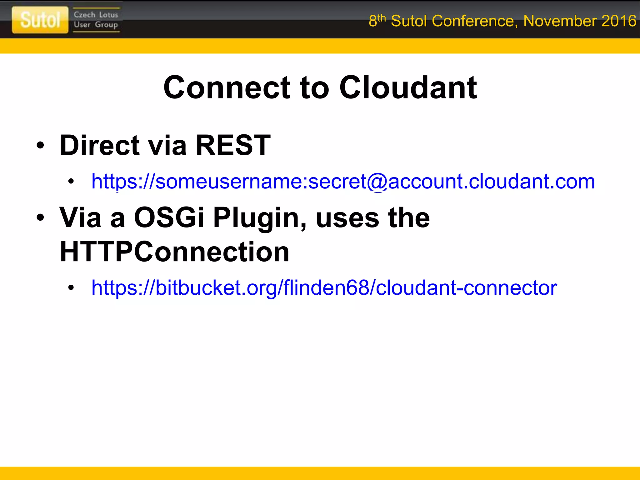 8th Sutol Conference, November 2016
Connect to Cloudant
• Direct via REST
• https://someusername:secret@account.cloudant.com
• Via a OSGi Plugin, uses the
HTTPConnection
• https://bitbucket.org/flinden68/cloudant-connector
 