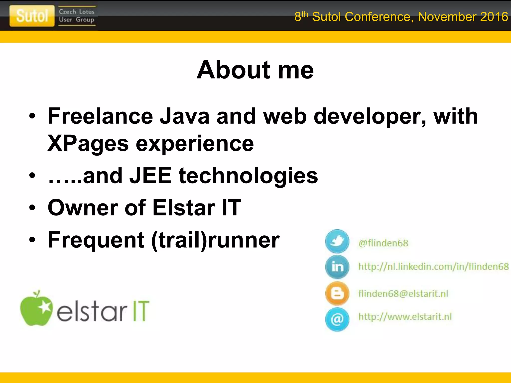 8th Sutol Conference, November 2016
About me
• Freelance Java and web developer, with
XPages experience
• …..and JEE technologies
• Owner of Elstar IT
• Frequent (trail)runner
 