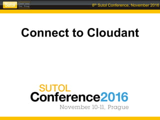 8th Sutol Conference, November 2016
Connect to Cloudant
 
