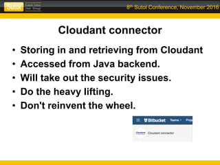 8th Sutol Conference, November 2016
Cloudant connector
• Storing in and retrieving from Cloudant
• Accessed from Java backend.
• Will take out the security issues.
• Do the heavy lifting.
• Don't reinvent the wheel.
 