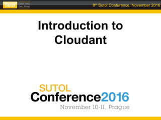 8th Sutol Conference, November 2016
Introduction to
Cloudant
 