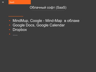 • MindMup, Coogle - Mind-Map в облаке
• Google Docs, Google Calendar
• Dropbox
• ….
SaaS
Облачный софт (SaaS)
10
 