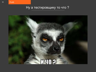 Profit
Ну а тестировщику то что ?
11
 