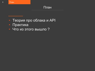 • Теория про облака и API
• Практика
• Что из этого вышло ?
План
План
3
 