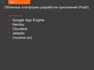 • Google App Engine
• Heroku
• Cloudera
• Jelastic
• (тысячи их)
PaaS
Облачные платформы разработки приложений (PaaS)
9
 