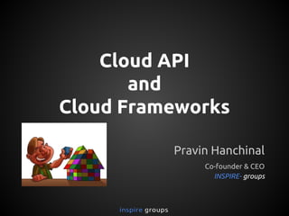 Cloud API
and
Cloud Frameworks
Pravin Hanchinal
Co-founder & CEO
INSPIRE- groups

 