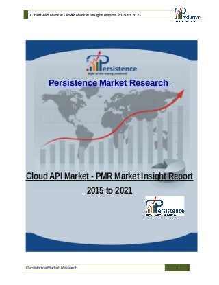 Cloud API Market - PMR Market Insight Report 2015 to 2021
Persistence Market Research
Cloud API Market - PMR Market Insight Report
2015 to 2021
Persistence Market Research 1
 
