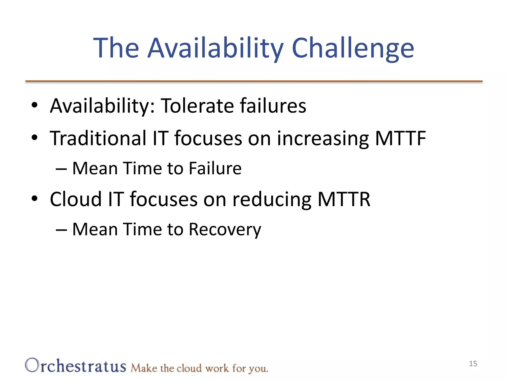 The Availability ChallengeAvailability: Tolerate failuresTraditional IT focuses on increasing MTTFMean Time to FailureCloud IT focuses on reducing MTTRMean Time to Recovery15