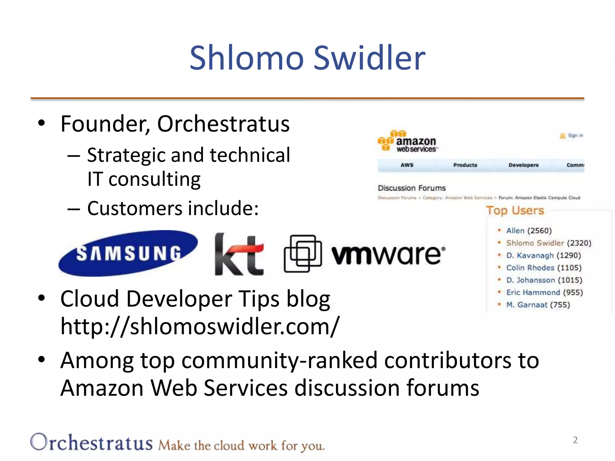 Shlomo SwidlerFounder, OrchestratusStrategic and technicalIT consultingCustomers include:Cloud Developer Tips bloghttp://shlomoswidler.com/Among top community-ranked contributors to Amazon Web Services discussion forums2