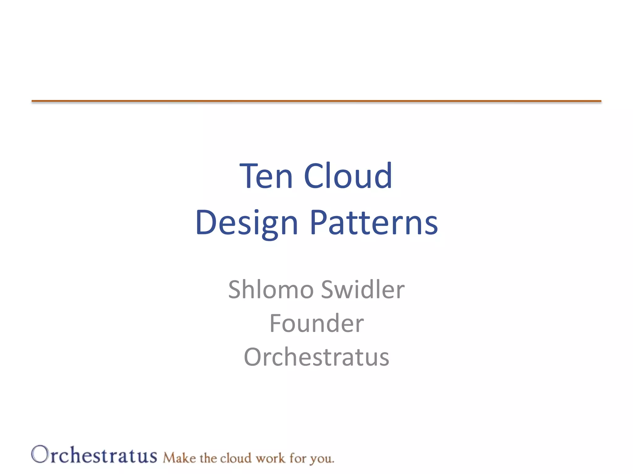 Ten CloudDesign PatternsShlomo SwidlerFounderOrchestratus